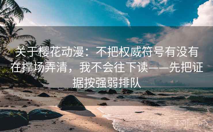 关于樱花动漫：不把权威符号有没有在撑场弄清，我不会往下读——先把证据按强弱排队