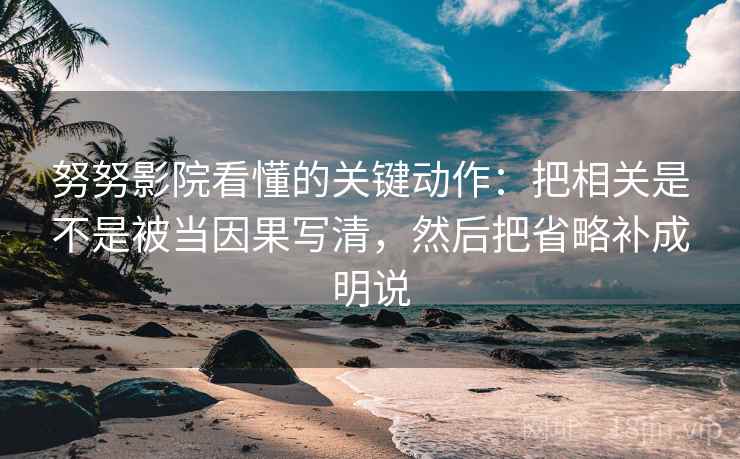 努努影院看懂的关键动作：把相关是不是被当因果写清，然后把省略补成明说